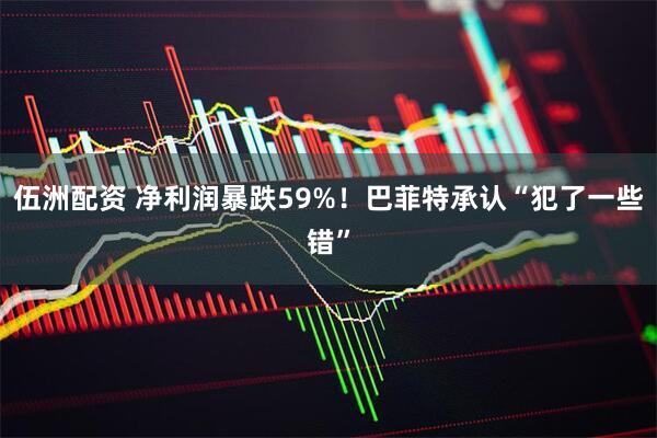 伍洲配资 净利润暴跌59%！巴菲特承认“犯了一些错”