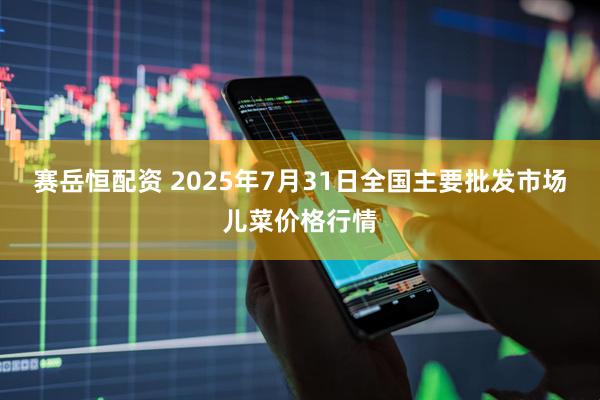 赛岳恒配资 2025年7月31日全国主要批发市场儿菜价格行情