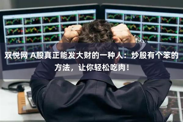 双悦网 A股真正能发大财的一种人：炒股有个笨的方法，让你轻松吃肉！