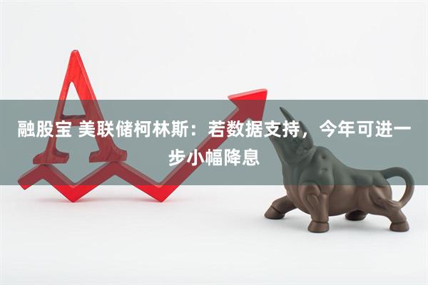 融股宝 美联储柯林斯：若数据支持，今年可进一步小幅降息