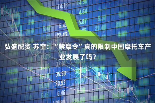 弘盛配资 苏奎：“禁摩令”真的限制中国摩托车产业发展了吗？